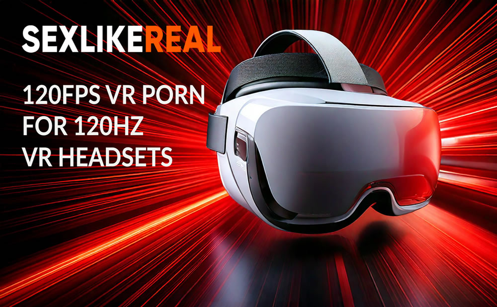 Porno vr a 120 fps la experiencia mas realista que hayas visto y sentido en sexlikereal
